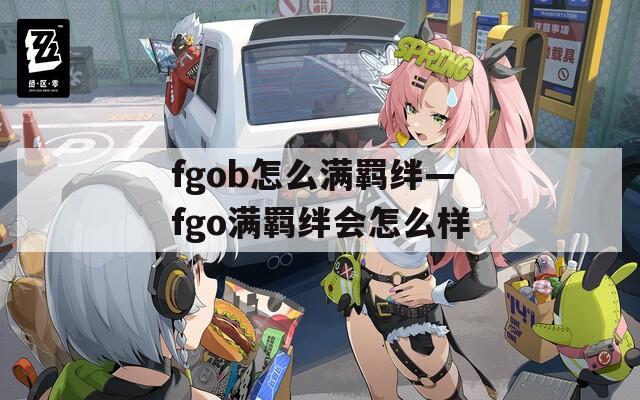 fgob怎么满羁绊—fgo满羁绊会怎么样