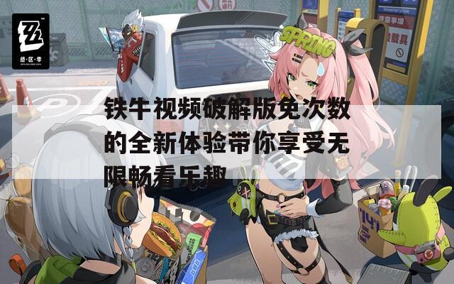 铁牛视频破解版免次数的全新体验带你享受无限畅看乐趣