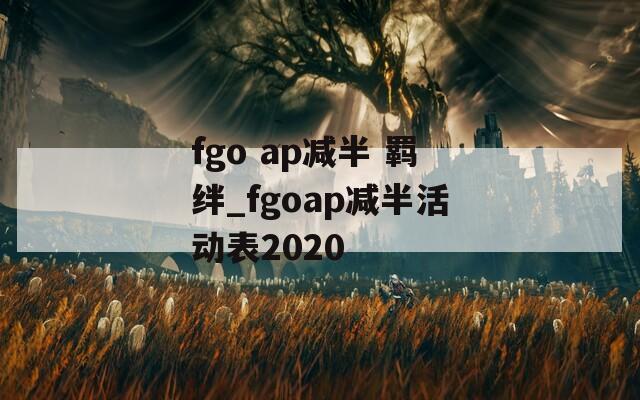 fgo ap减半 羁绊_fgoap减半活动表2020