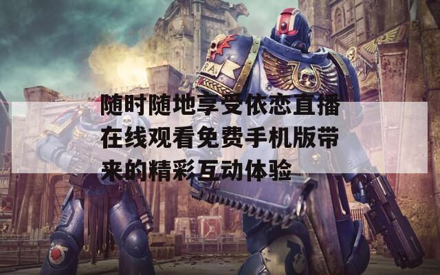随时随地享受依恋直播在线观看免费手机版带来的精彩互动体验