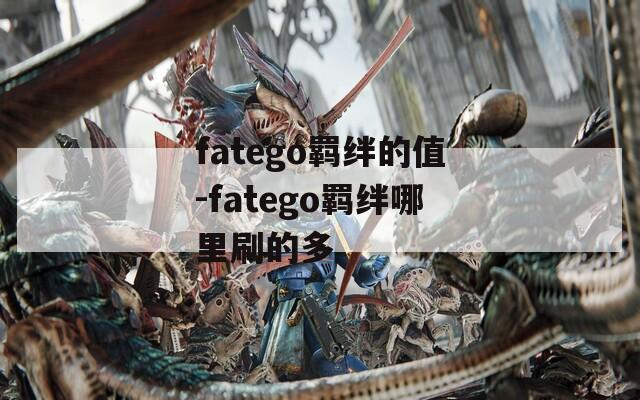 fatego羁绊的值-fatego羁绊哪里刷的多