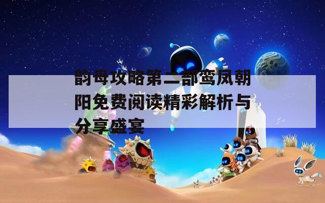 韵母攻略第二部鸾凤朝阳免费阅读精彩解析与分享盛宴