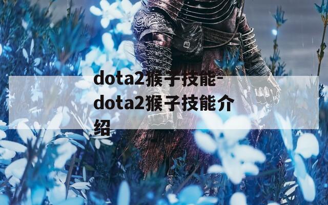 dota2猴子技能-dota2猴子技能介绍