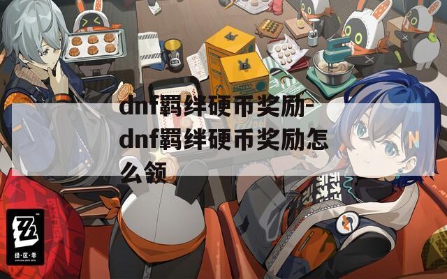 dnf羁绊硬币奖励-dnf羁绊硬币奖励怎么领