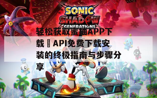 轻松获取蜜柚APP下载汅API免费下载安装的终极指南与步骤分享
