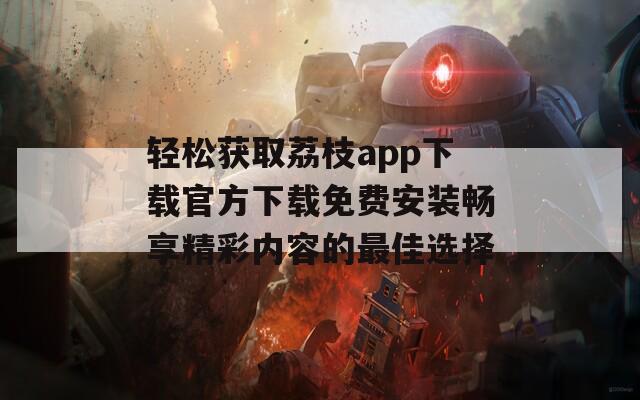 轻松获取荔枝app下载官方下载免费安装畅享精彩内容的最佳选择