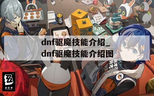 dnf驱魔技能介绍_dnf驱魔技能介绍图