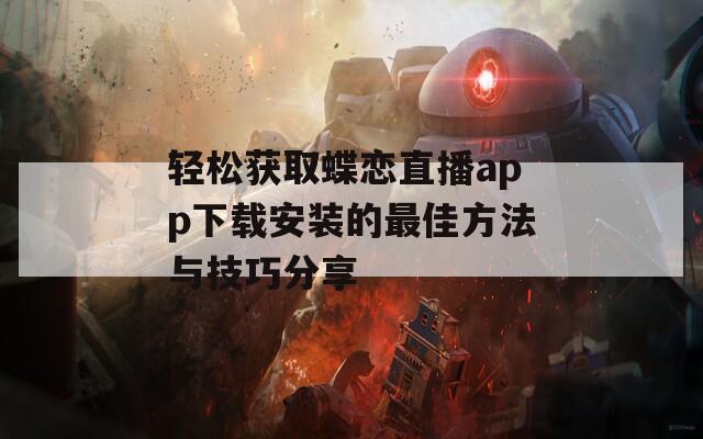 轻松获取蝶恋直播app下载安装的最佳方法与技巧分享