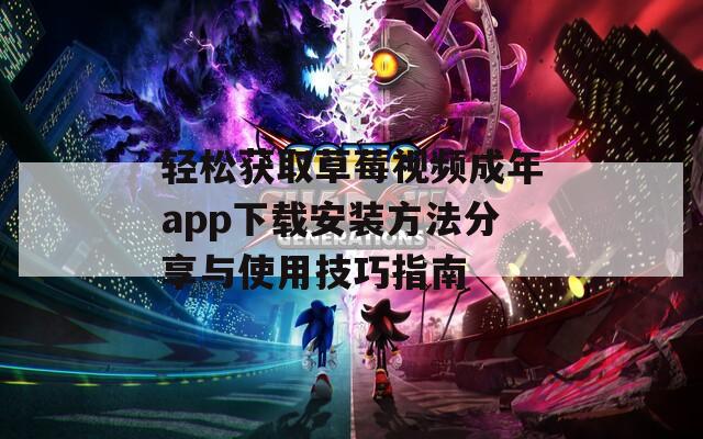 轻松获取草莓视频成年app下载安装方法分享与使用技巧指南