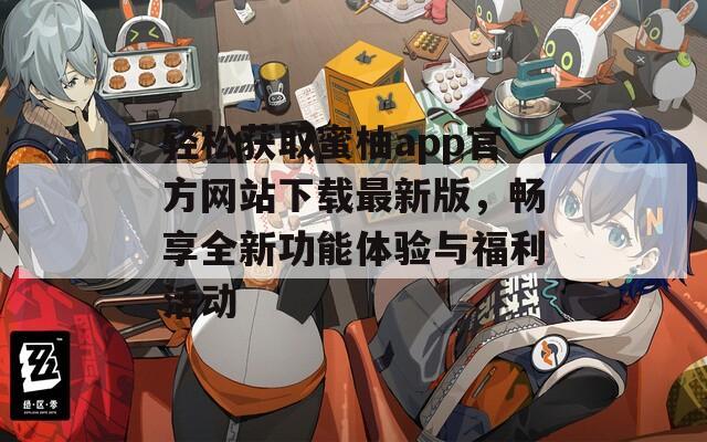 轻松获取蜜柚app官方网站下载最新版，畅享全新功能体验与福利活动
