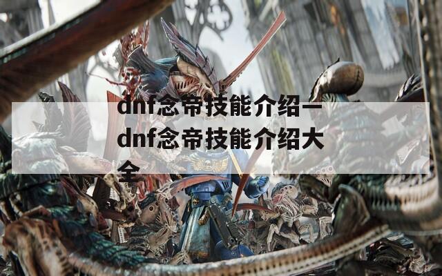 dnf念帝技能介绍—dnf念帝技能介绍大全
