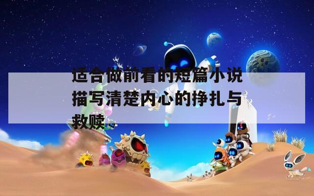 适合做前看的短篇小说描写清楚内心的挣扎与救赎