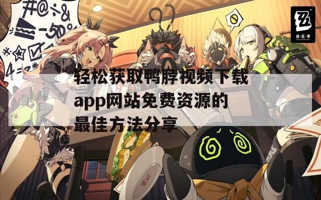 轻松获取鸭脖视频下载app网站免费资源的最佳方法分享