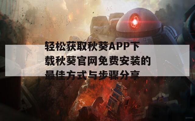 轻松获取秋葵APP下载秋葵官网免费安装的最佳方式与步骤分享