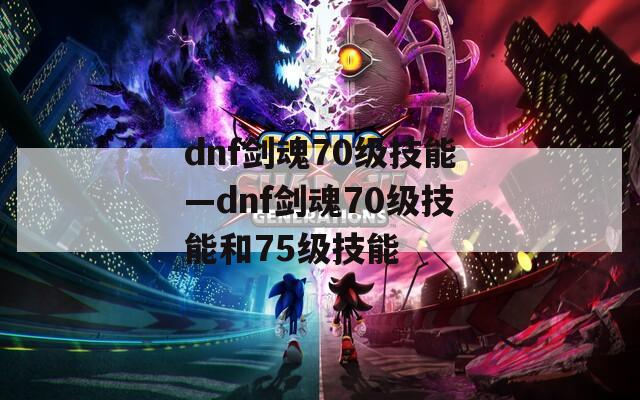 dnf剑魂70级技能—dnf剑魂70级技能和75级技能
