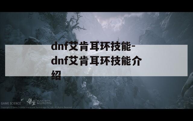 dnf艾肯耳环技能-dnf艾肯耳环技能介绍