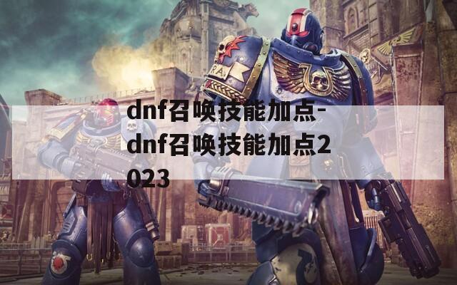 dnf召唤技能加点-dnf召唤技能加点2023