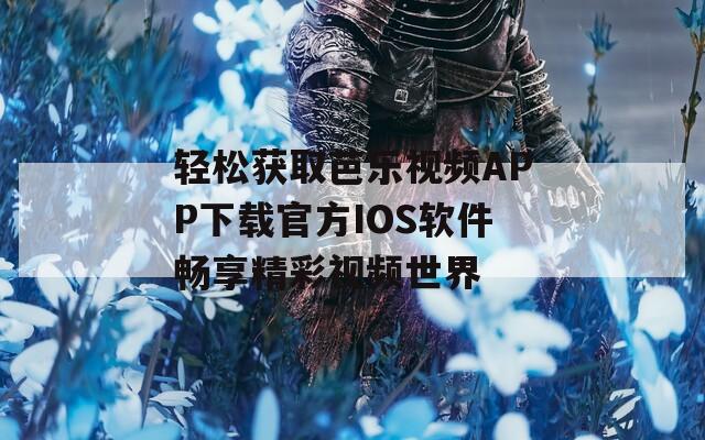 轻松获取芭乐视频APP下载官方IOS软件畅享精彩视频世界