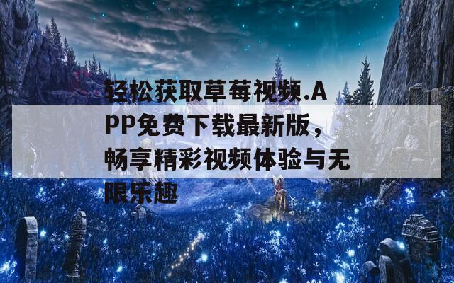 轻松获取草莓视频.APP免费下载最新版，畅享精彩视频体验与无限乐趣  第1张