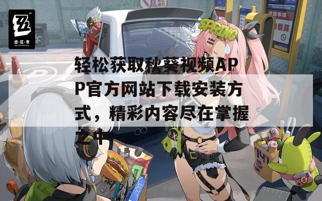 轻松获取秋葵视频APP官方网站下载安装方式，精彩内容尽在掌握之中