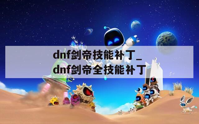 dnf剑帝技能补丁_dnf剑帝全技能补丁