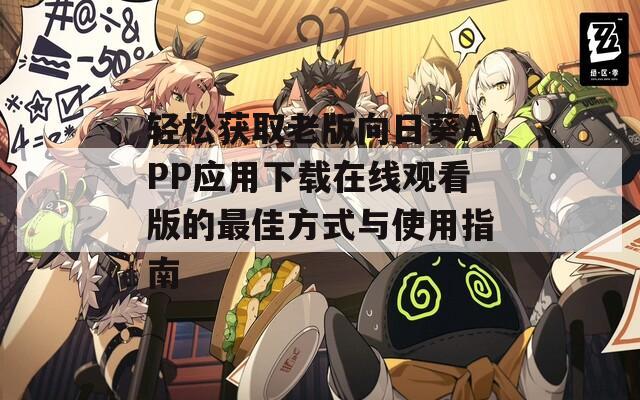 轻松获取老版向日葵APP应用下载在线观看版的最佳方式与使用指南