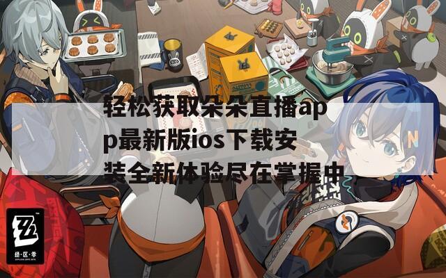 轻松获取朵朵直播app最新版ios下载安装全新体验尽在掌握中
