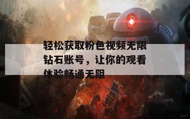轻松获取粉色视频无限钻石账号，让你的观看体验畅通无阻