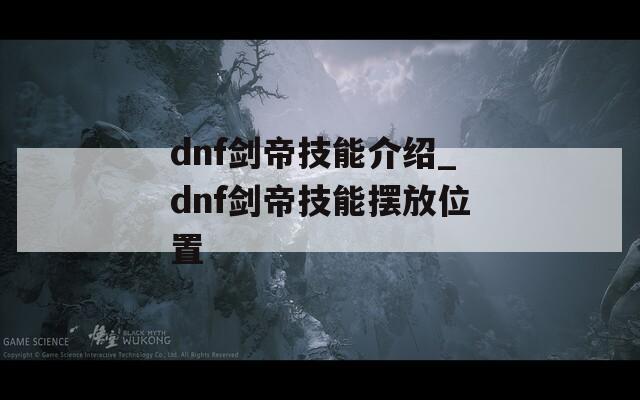 dnf剑帝技能介绍_dnf剑帝技能摆放位置