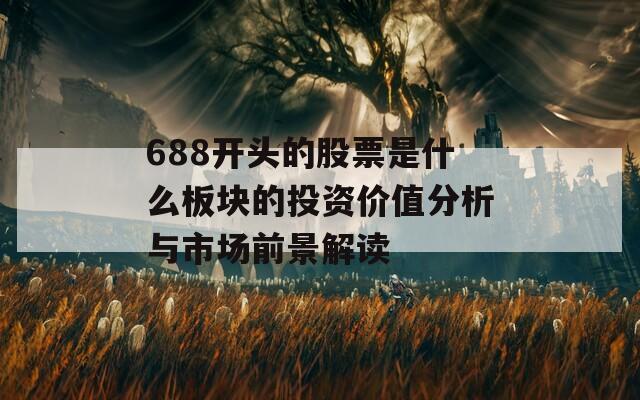 688开头的股票是什么板块的投资价值分析与市场前景解读