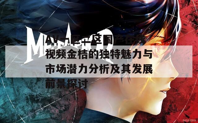 AV一区二区国产在线视频金桔的独特魅力与市场潜力分析及其发展前景探讨