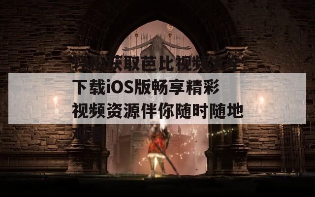轻松获取芭比视频大全下载iOS版畅享精彩视频资源伴你随时随地观看