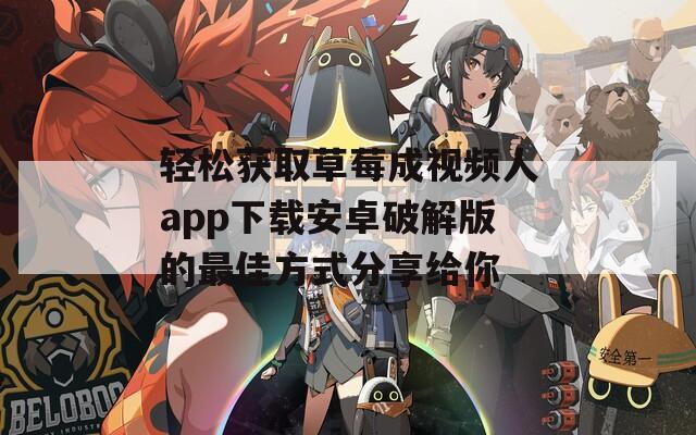轻松获取草莓成视频人app下载安卓破解版的最佳方式分享给你