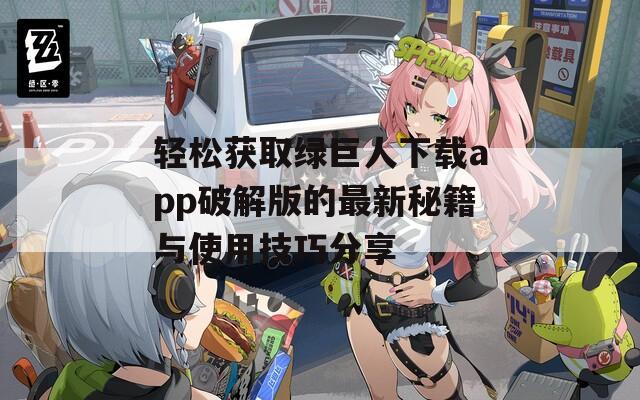 轻松获取绿巨人下载app破解版的最新秘籍与使用技巧分享