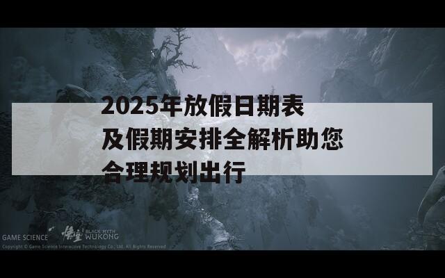 2025年放假日期表及假期安排全解析助您合理规划出行