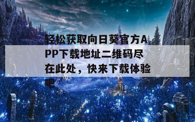 轻松获取向日葵官方APP下载地址二维码尽在此处，快来下载体验吧