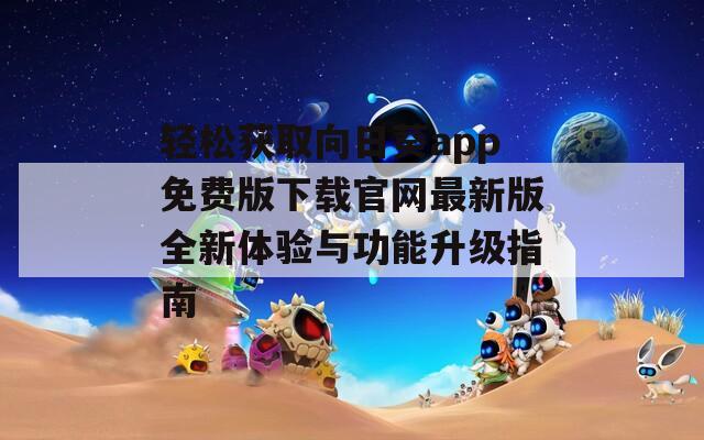 轻松获取向日葵app免费版下载官网最新版全新体验与功能升级指南