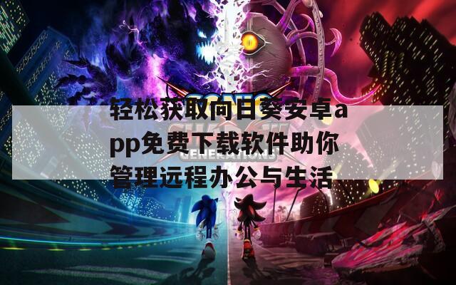轻松获取向日葵安卓app免费下载软件助你管理远程办公与生活
