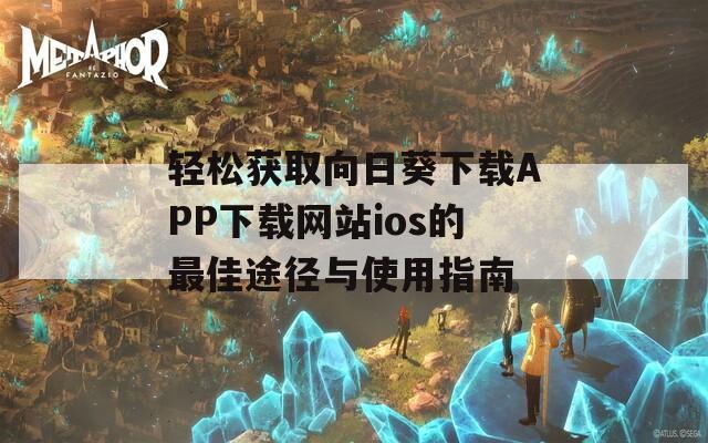 轻松获取向日葵下载APP下载网站ios的最佳途径与使用指南