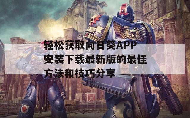 轻松获取向日葵APP安装下载最新版的最佳方法和技巧分享