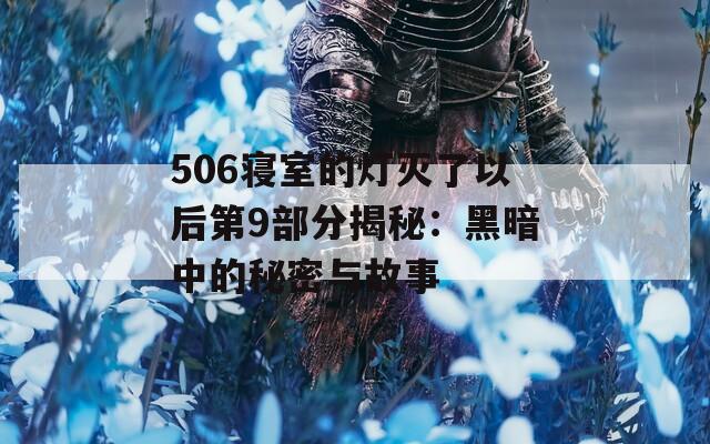 506寝室的灯灭了以后第9部分揭秘：黑暗中的秘密与故事