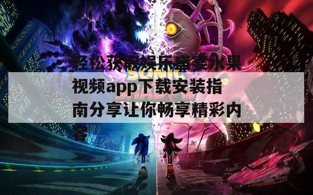 轻松获取娱乐盛宴水果视频app下载安装指南分享让你畅享精彩内容