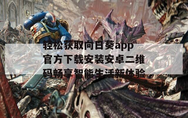轻松获取向日葵app官方下载安装安卓二维码畅享智能生活新体验