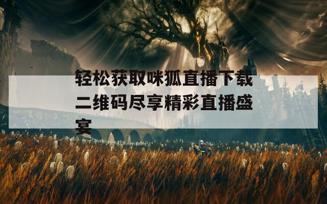 轻松获取咪狐直播下载二维码尽享精彩直播盛宴