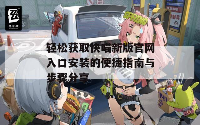 轻松获取快喵新版官网入口安装的便捷指南与步骤分享