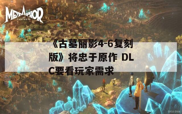 《古墓丽影4-6复刻版》将忠于原作 DLC要看玩家需求
