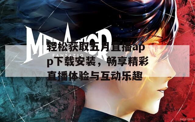 轻松获取五月直播app下载安装，畅享精彩直播体验与互动乐趣