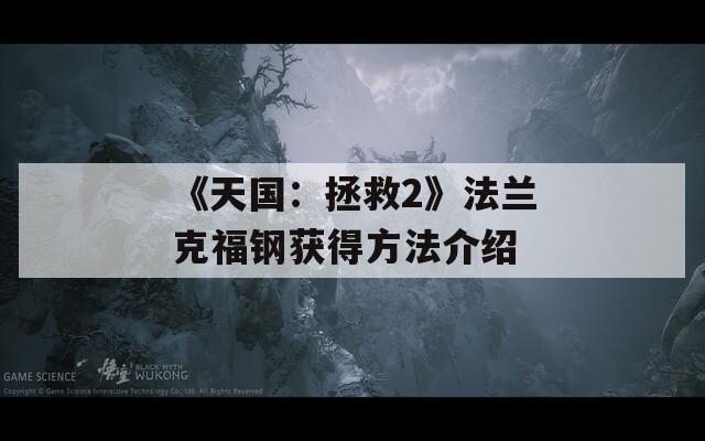 《天国：拯救2》法兰克福钢获得方法介绍