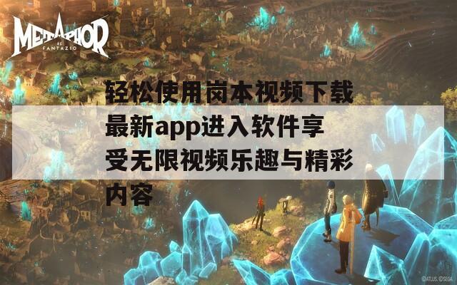 轻松使用岗本视频下载最新app进入软件享受无限视频乐趣与精彩内容