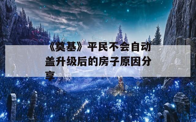 《奠基》平民不会自动盖升级后的房子原因分享